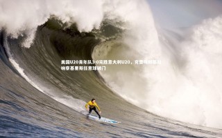 九游体育官网_美国U20青年队3-0完胜意大利U20，克雷马斯基双响察基里斯任意球破门