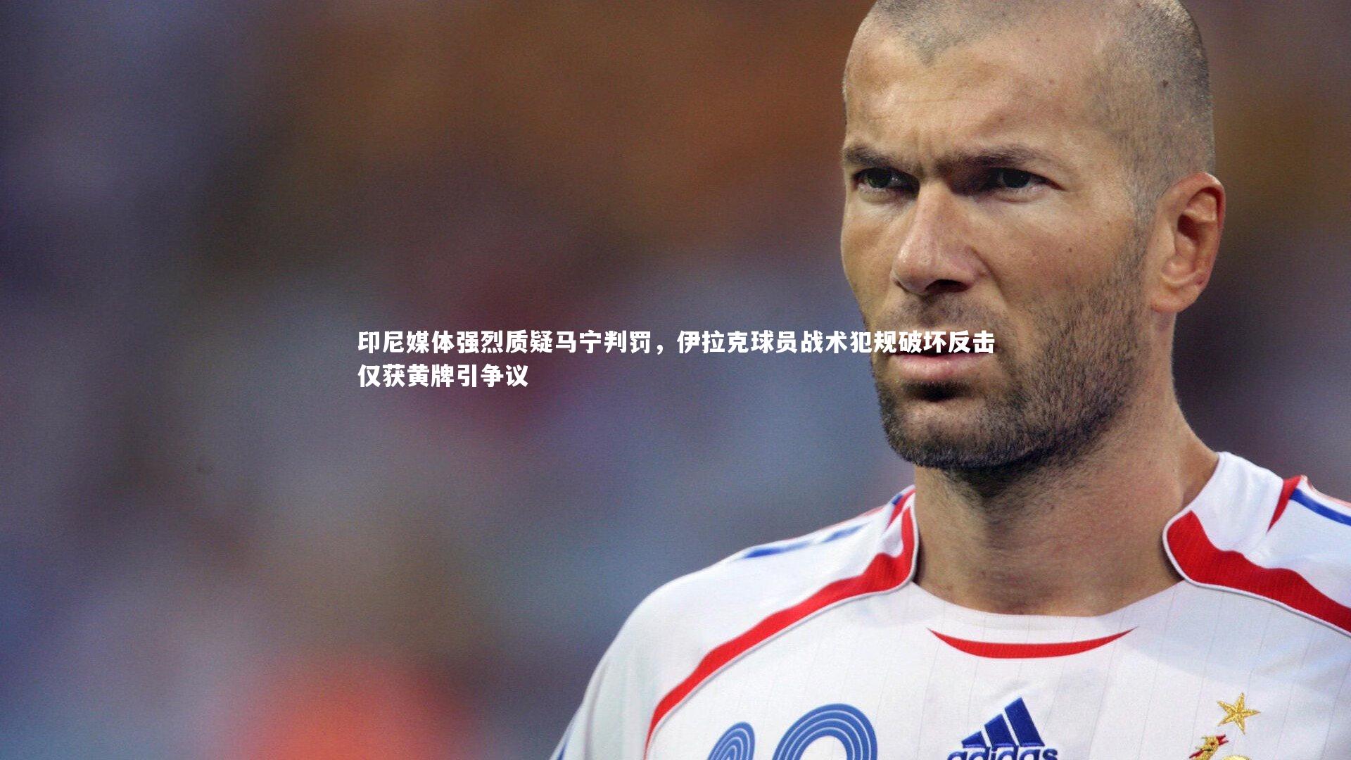 【九游体育登录入口】印尼媒体强烈质疑马宁判罚，伊拉克球员战术犯规破坏反击仅获黄牌引争议-第2张图片-九游体育