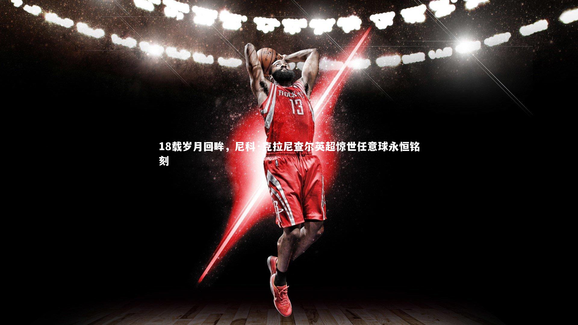 【九游体育登录入口】18载岁月回眸，尼科·克拉尼查尔英超惊世任意球永恒铭刻-第1张图片-九游体育