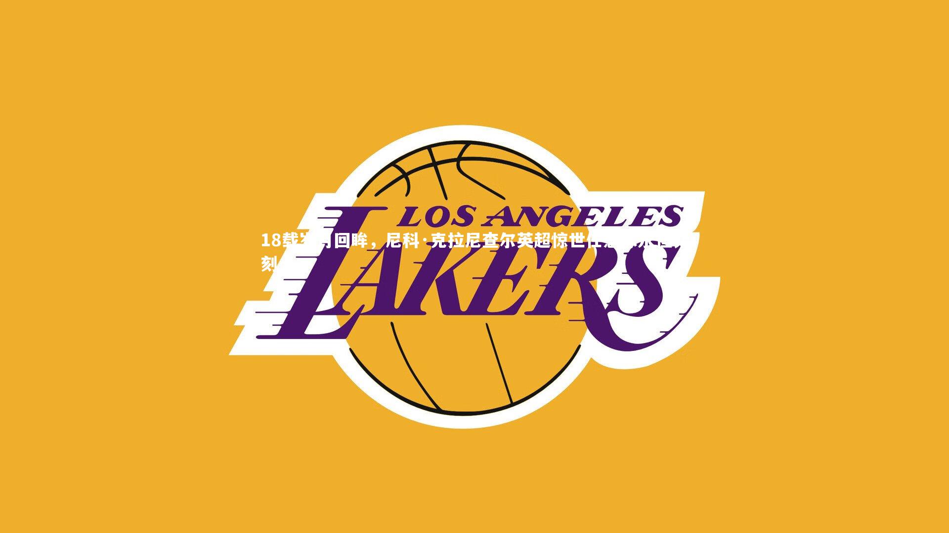 【九游体育登录入口】18载岁月回眸，尼科·克拉尼查尔英超惊世任意球永恒铭刻-第2张图片-九游体育